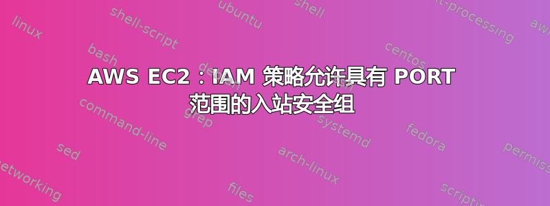 AWS EC2：IAM 策略允许具有 PORT 范围的入站安全组