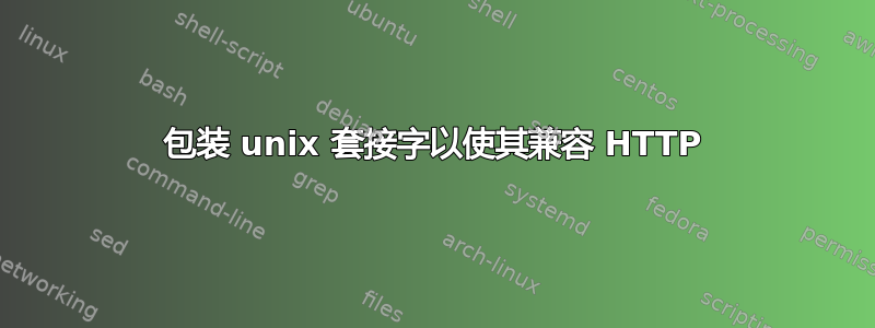 包装 unix 套接字以使其兼容 HTTP