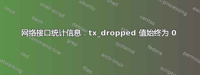 网络接口统计信息：tx_dropped 值始终为 0