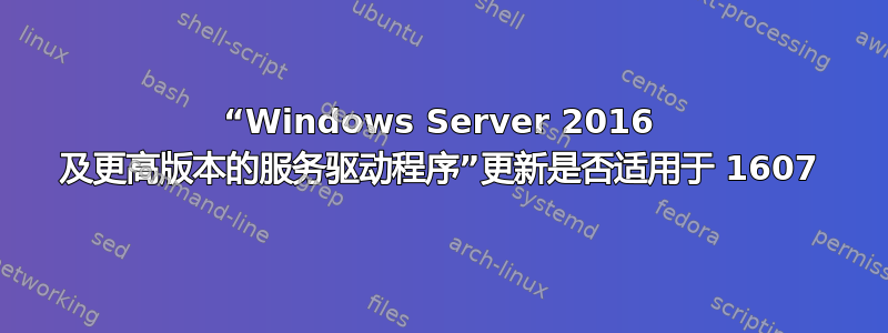 “Windows Server 2016 及更高版本的服务驱动程序”更新是否适用于 1607