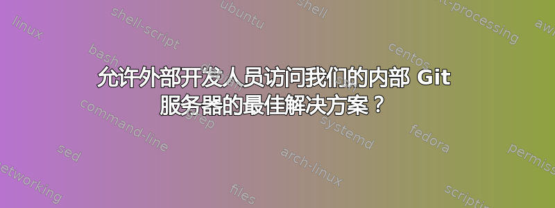 允许外部开发人员访问我们的内部 Git 服务器的最佳解决方案？