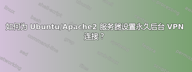 如何为 Ubuntu/Apache2 服务器设置永久后台 VPN 连接？