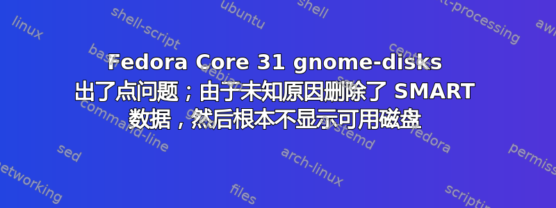 Fedora Core 31 gnome-disks 出了点问题；由于未知原因删除了 SMART 数据，然后根本不显示可用磁盘