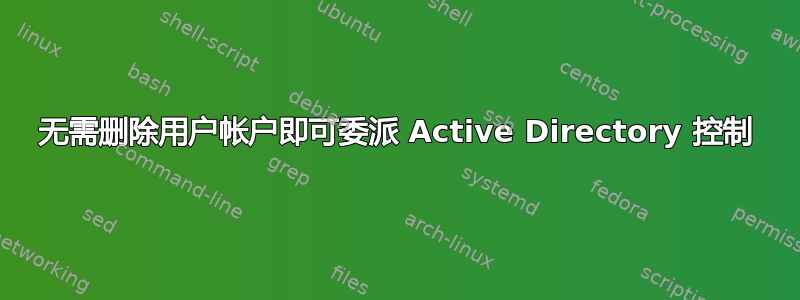 无需删除用户帐户即可委派 Active Directory 控制