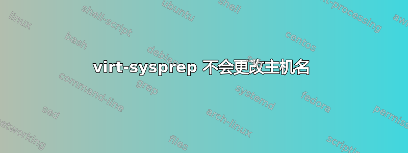 virt-sysprep 不会更改主机名