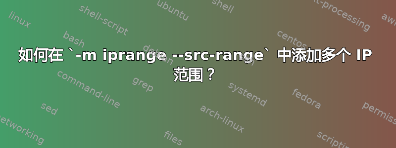 如何在 `-m iprange --src-range` 中添加多个 IP 范围？