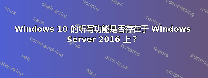 Windows 10 的听写功能是否存在于 Windows Server 2016 上？