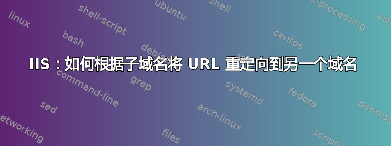 IIS：如何根据子域名将 URL 重定向到另一个域名