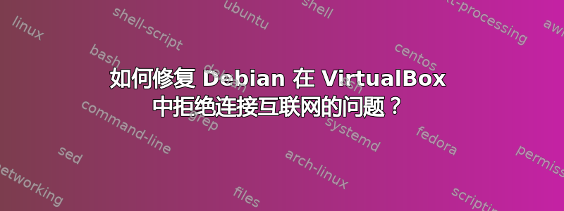 如何修复 Debian 在 VirtualBox 中拒绝连接互联网的问题？