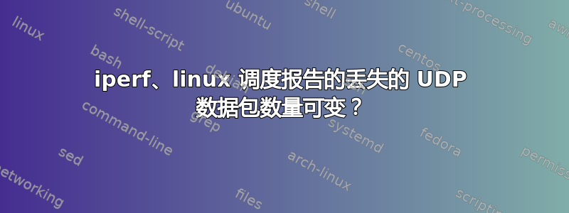 iperf、linux 调度报告的丢失的 UDP 数据包数量可变？