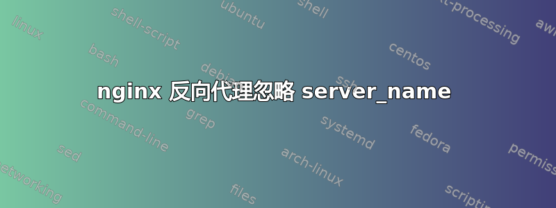 nginx 反向代理忽略 server_name