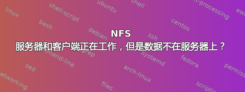 NFS 服务器和客户端正在工作，但是数据不在服务器上？