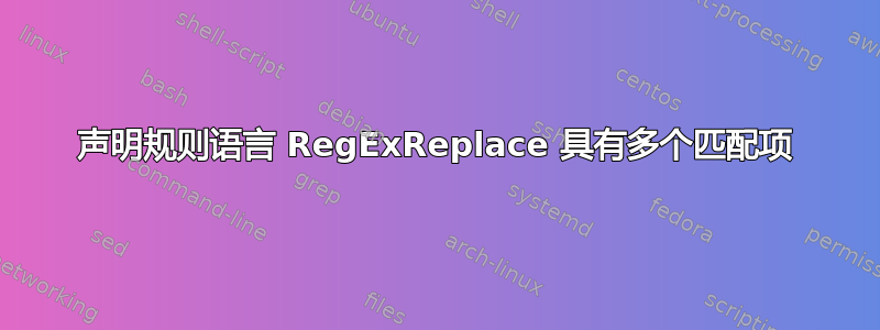 声明规则语言 RegExReplace 具有多个匹配项