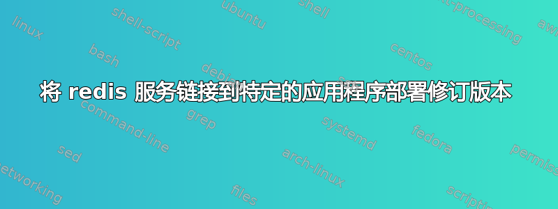 将 redis 服务链接到特定的应用程序部署修订版本