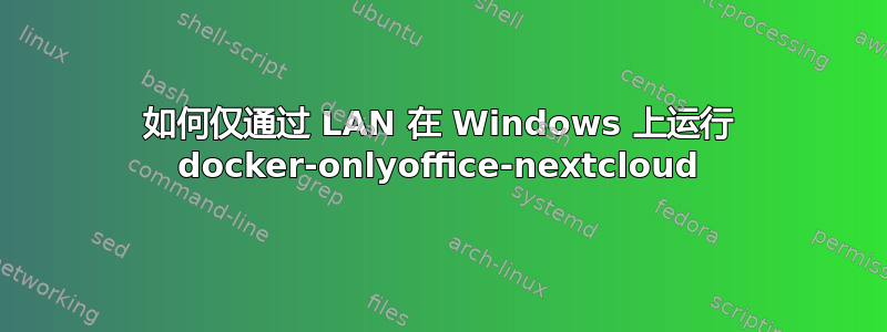 如何仅通过 LAN 在 Windows 上运行 docker-onlyoffice-nextcloud