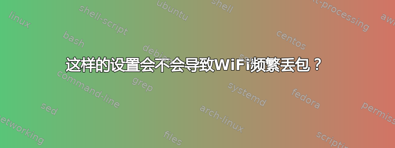 这样的设置会不会导致WiFi频繁丢包？