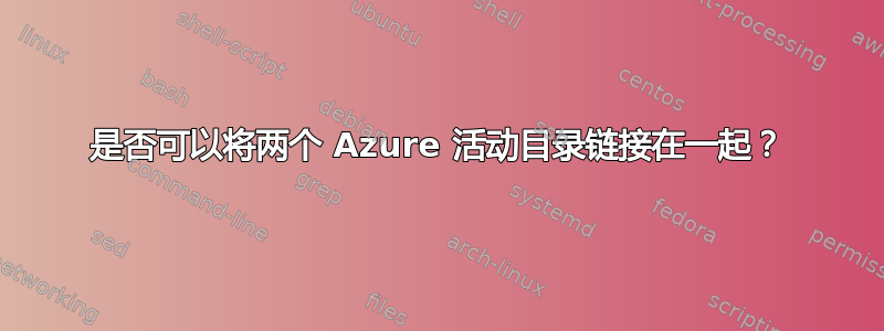 是否可以将两个 Azure 活动目录链接在一起？