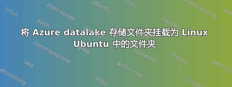 将 Azure datalake 存储文件夹挂载为 Linux Ubuntu 中的文件夹