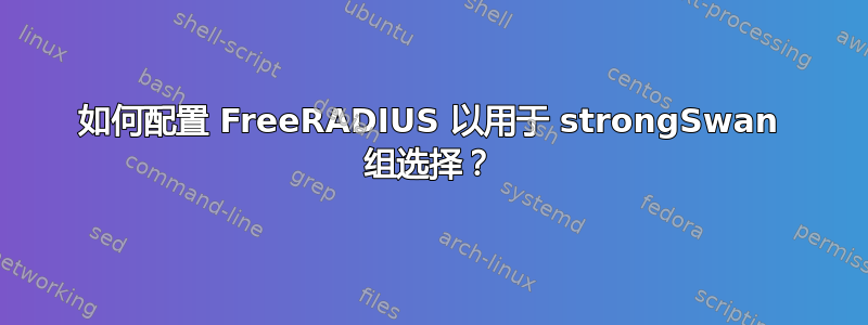 如何配置 FreeRADIUS 以用于 strongSwan 组选择？