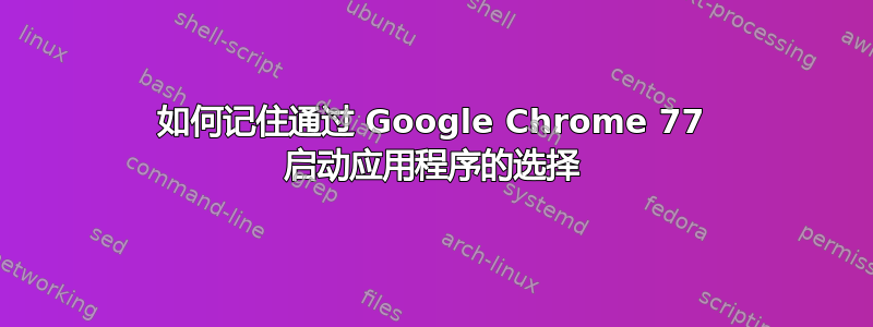 如何记住通过 Google Chrome 77 启动应用程序的选择