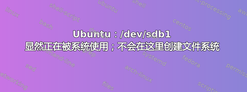 Ubuntu：/dev/sdb1 显然正在被系统使用；不会在这里创建文件系统