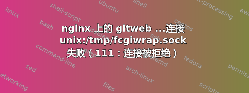 nginx 上的 gitweb ...连接 unix:/tmp/fcgiwrap.sock 失败（111：连接被拒绝）