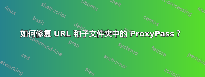 如何修复 URL 和子文件夹中的 ProxyPass？