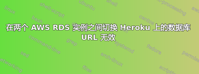 在两个 AWS RDS 实例之间切换 Heroku 上的数据库 URL 无效