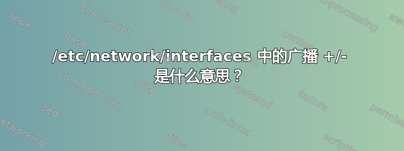 /etc/network/interfaces 中的广播 +/- 是什么意思？