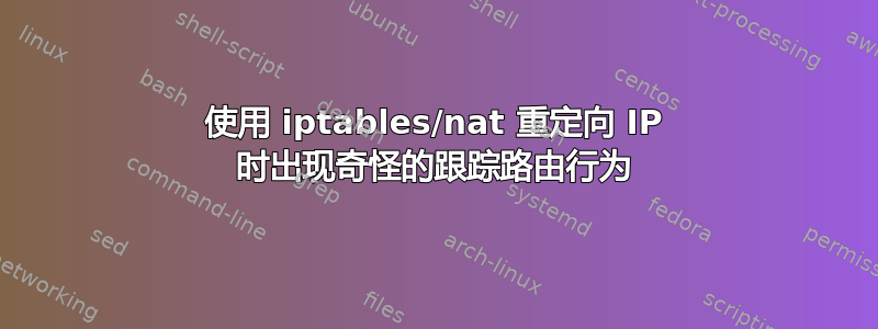 使用 iptables/nat 重定向 IP 时出现奇怪的跟踪路由行为