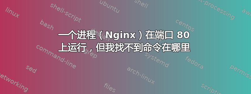 一个进程（Nginx）在端口 80 上运行，但我找不到命令在哪里