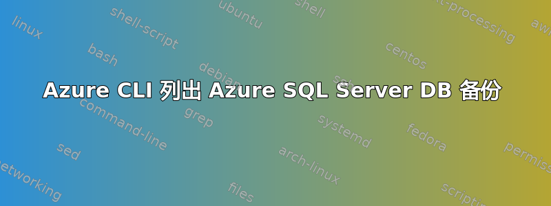 Azure CLI 列出 Azure SQL Server DB 备份