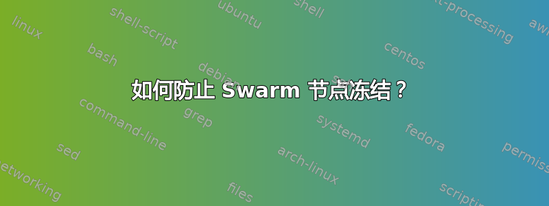 如何防止 Swarm 节点冻结？