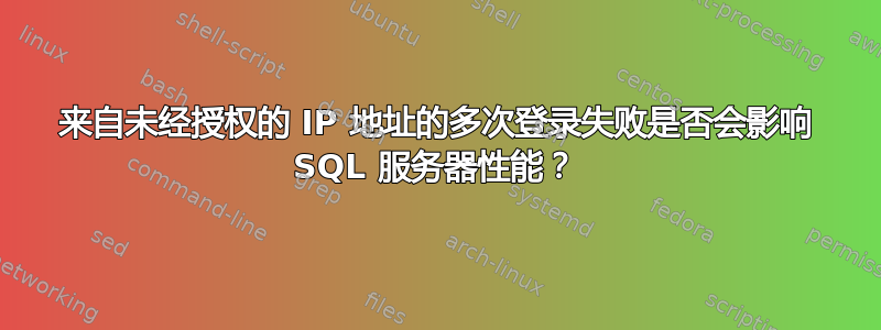 来自未经授权的 IP 地址的多次登录失败是否会影响 SQL 服务器性能？