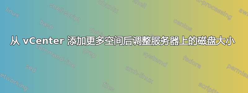 从 vCenter 添加更多空间后调整服务器上的磁盘大小