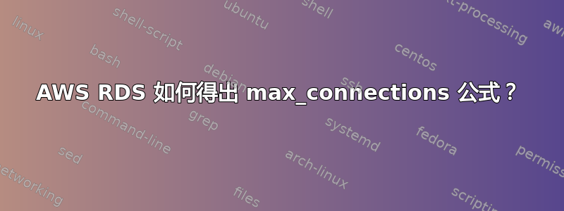 AWS RDS 如何得出 max_connections 公式？