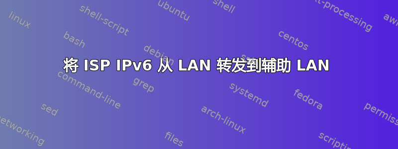 将 ISP IPv6 从 LAN 转发到辅助 LAN