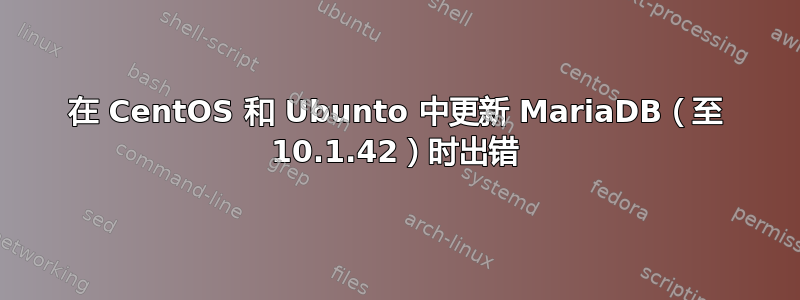 在 CentOS 和 Ubunto 中更新 MariaDB（至 10.1.42）时出错