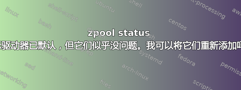 zpool status 显示驱动器已默认，但它们似乎没问题。我可以将它们重新添加吗？