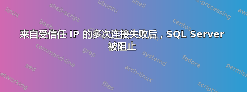 来自受信任 IP 的多次连接失败后，SQL Server 被阻止