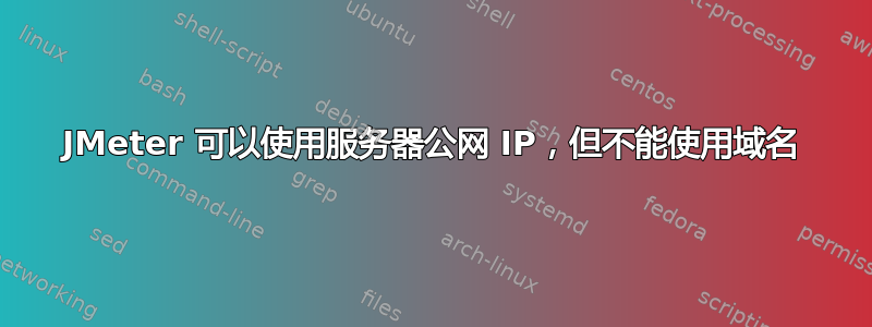 JMeter 可以使用服务器公网 IP，但不能使用域名