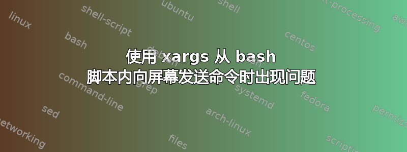 使用 xargs 从 bash 脚本内向屏幕发送命令时出现问题