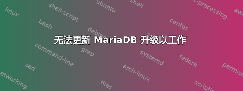 无法更新 MariaDB 升级以工作