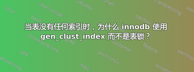 当表没有任何索引时，为什么 innodb 使用 gen_clust_index 而不是表锁？