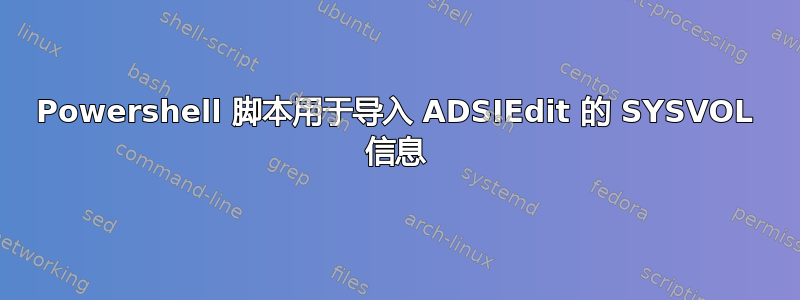 Powershell 脚本用于导入 ADSIEdit 的 SYSVOL 信息