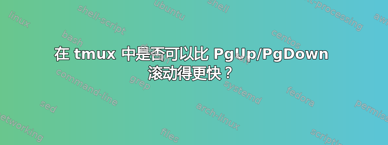 在 tmux 中是否可以比 PgUp/PgDown 滚动得更快？