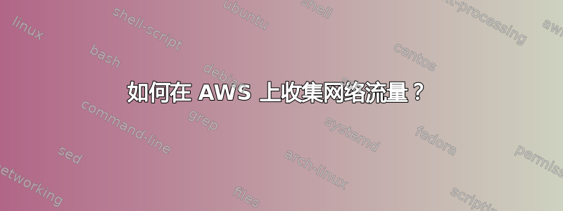 如何在 AWS 上收集网络流量？