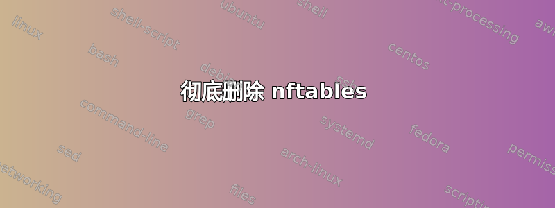 彻底删除 nftables