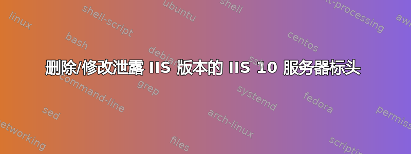 删除/修改泄露 IIS 版本的 IIS 10 服务器标头