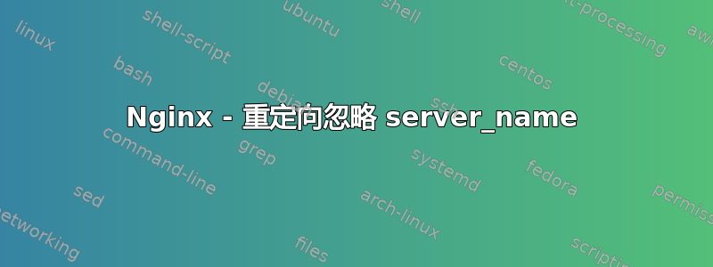 Nginx - 重定向忽略 server_name